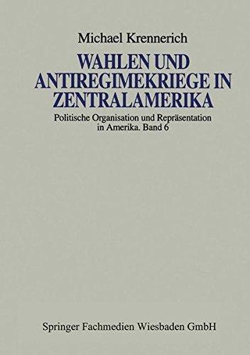 Wahlen und Antiregimekriege in Zentralamerika (Politische Organisation und Repräsentation in Amerika, Band 6)