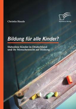 Bildung für alle Kinder? Statuslose Kinder in Deutschland und ihr Menschenrecht auf Bildung