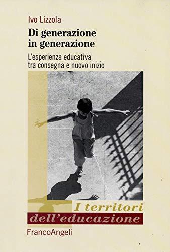 Di generazione in generazione. L'esperienza educativa tra consegna e nuovo inizio (I territori dell'educazione)