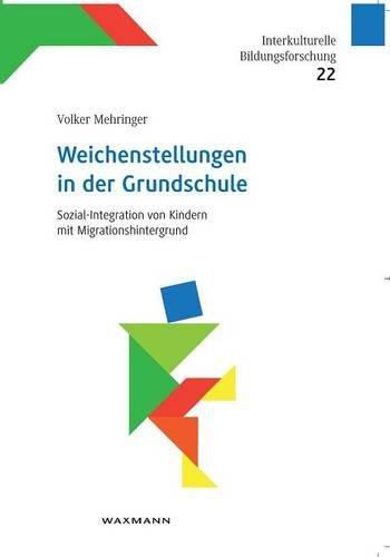 Weichenstellungen in der Grundschule: Sozial-Integration von Kindern mit Migrationshintergrund (Interkulturelle Bildungsforschung)