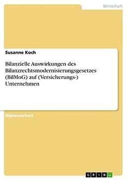 Bilanzielle Auswirkungen des Bilanzrechtsmodernisierungsgesetzes (BilMoG) auf (Versicherungs-) Unternehmen: Diplomarbeit