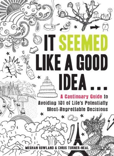 It Seemed Like a Good Idea . . .: A Cautionary Guide to Avoiding 101 of Life's Potentially Most-Regrettable Decisions