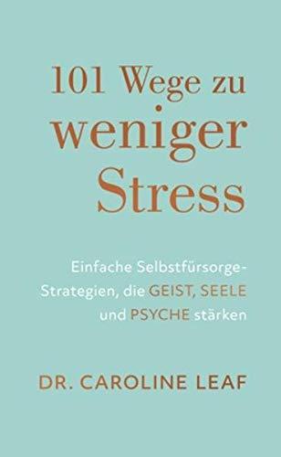 101 Wege zu weniger Stress: Einfache Selbstfürsorge-Strategien, die Geist, Seele und Psyche stärken