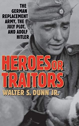 Heroes or Traitors: The German Replacement Army, the July Plot, and Adolf Hitler