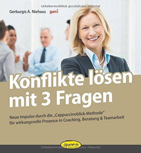 Konflikte lösen mit 3 Fragen: Neue Impulse durch die &#34;Cappuccinoblick-Methode&#34; für wirkungsvolle Prozesse in Coaching, Beratung & Teamarbeit