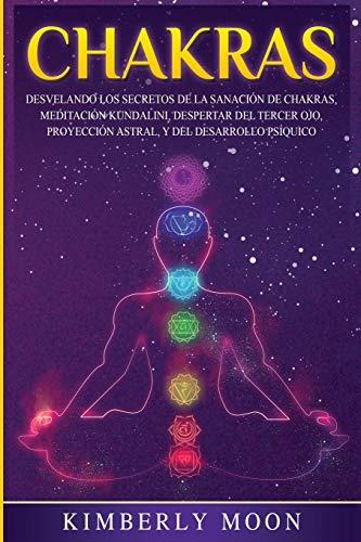 Chakras: Desvelando los Secretos de la Sanación de Chakras, Meditación Kundalini, Despertar del Tercer Ojo, Proyección Astral, y del Desarrollo Psíquico (Desarrollo Espiritual)