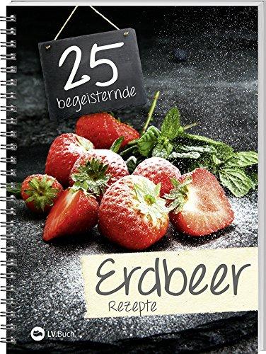 25 begeisternde Erdbeerrezepte: Fruchtig-frische Rezepte rund um den süßen Alleskönner.