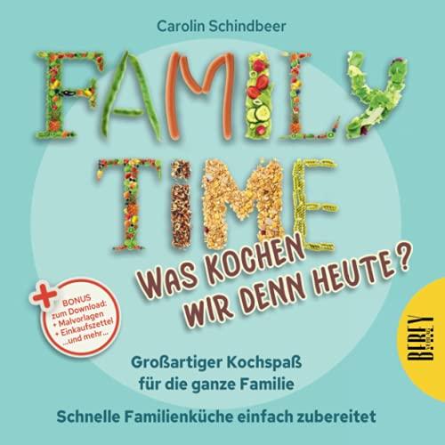 Family Time - Was kochen wir denn heute? Großartiger Kochspaß für die ganze Familie, Schnelle Familienküche einfach zubereitet