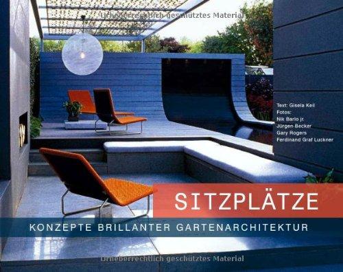 Sitzplätze - Konzepte brillanter Gartenarchitektur: Der ultimative Bildband und Ratgeber zur gelungenen Gestaltung von Sitzplätzen