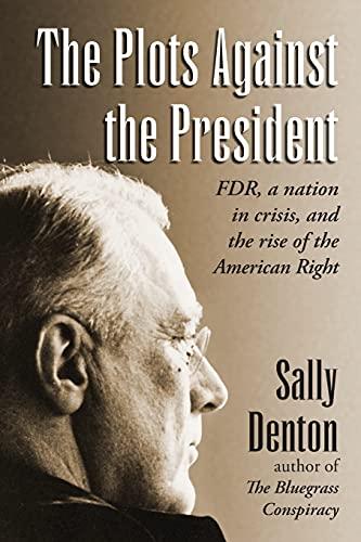 The Plots Against the President: FDR, A Nation in Crisis, and the Rise of the American Right