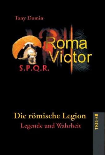 Roma Victor: Die römische Legion. Legende und Wahrheit