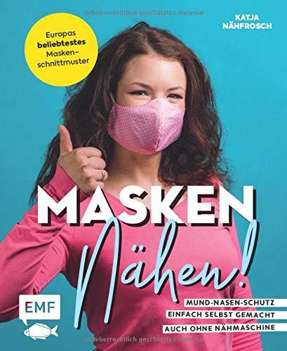 Masken nähen! – Mund-Nasen-Schutz einfach selbst gemacht: 5 Modelle für Erwachsene und Kinder – Auch ohne Nähmaschine möglich – Vorlage in ... zu Material, Handhabung, Pflege und mehr