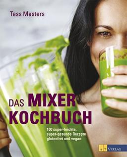 Das Mixer-Kochbuch: 100 super-leichte, super-gesunde Rezepte glutenfrei und vegan