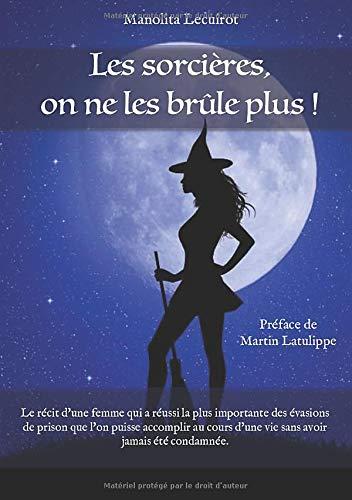 Les sorcières, on ne les brûle plus !: Le récit d'une femme qui a réussi la plus importante des évasions de prison que l'on puisse accomplir au cours d'une vie sans avoir jamais été condamnée.