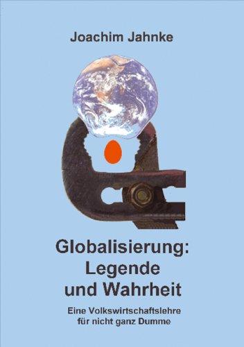 Globalisierung: Legende und Wahrheit: Eine Volkswirtschaftslehre für nicht ganz Dumme