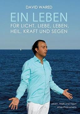 Ein Leben für Licht, Liebe, Leben, Heil, Kraft und Segen: Leben, Werk und Vision eines Phänomens