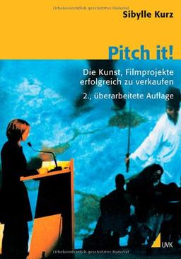 Pitch it! Die Kunst, Film erfolgreich zu verkaufen: Die Kunst, Filmprojekte erfolgreich zu verkaufen