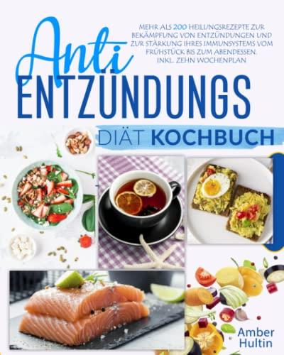 Anti-Entzündungs-Diät Kochbuch: Mehr als 200 Heilungsrezepte zur Bekämpfung von Entzündungen und zur Stärkung Ihres Immunsystems vom Frühstück bis zum Abendessen. Inkl. Zehn Wochenplan