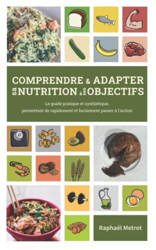 Comprendre et adapter sa nutrition à ses objectifs: le guide pratique et synthétique, permettant de rapidement et facilement passer à l'action