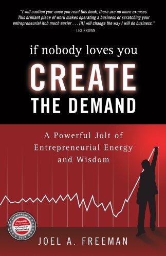 If Nobody Loves You Create The Demand: A Powerful Jolt of Entrepreneurial Energy and Wisdom: A Powerful Jolt of Entreprenurial Energy and Wisdom