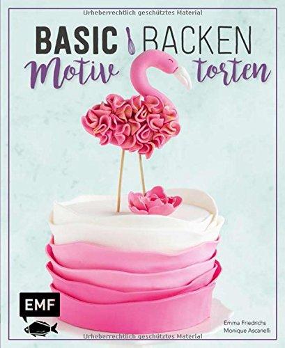 Basic Backen - Motivtorten: Grundlagen & Rezepte für Kindergeburtstage, Partys und andere Feste