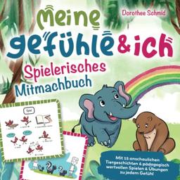 Meine Gefühle & ich – Spielerisches Mitmachbuch für Kinder: Mit 15 anschaulichen Tiergeschichten & pädagogisch wertvollen Spielen & Übungen zu jedem Gefühl