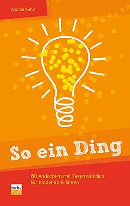 So ein Ding!: 80 Andachten mit Gegenständen für Kinder ab 8 Jahren