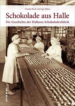 Schokolade aus Halle. Die Halloren Schokoladenfabrik in historischen Ansichten. Rund 160 Bilder dokumentieren die wechselvolle Firmengeschichte des Traditionsunternehmens. (Sutton Arbeitswelten)