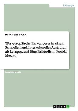 Westeuropäische Einwanderer in einem Schwellenland: Interkultureller Austausch als Lernprozess? Eine Fallstudie in Puebla, Mexiko: Magisterarbeit