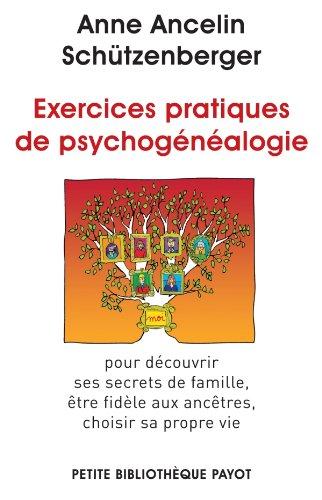 Exercices pratiques de psychogénéalogie : pour découvrir ses secrets de famille, être fidèle aux ancêtres, choisir sa propre vie