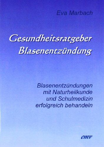 Gesundheitsratgeber Blasenentzündung: Blasenentzündungen mit Naturheilkunde und Schulmedizin erfolgreich behandeln