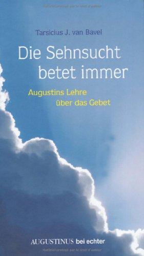 Die Sehnsucht betet immer: Augustinus Lehre über das Gebet