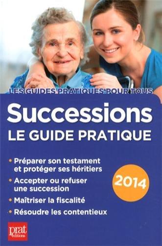 Successions : le guide pratique : préparer son testament et protéger ses héritiers, accepter ou refuser une succession, maîtriser la fiscalité, résoudre les contentieux, 2014