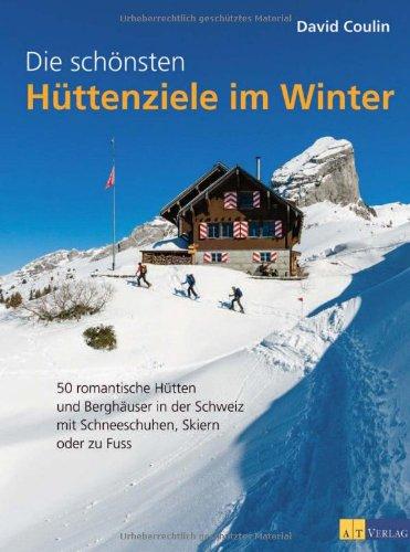 Die schönsten Hüttenziele im Winter: 50 romantische Hütten und Berghäuser in der Schweiz - mit Schneeschuhen, Skiern und zu Fuss