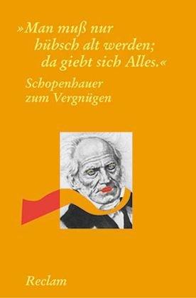 Schopenhauer zum Vergnügen: "Man muss nur hübsch alt werden, dann giebt sich Alles"