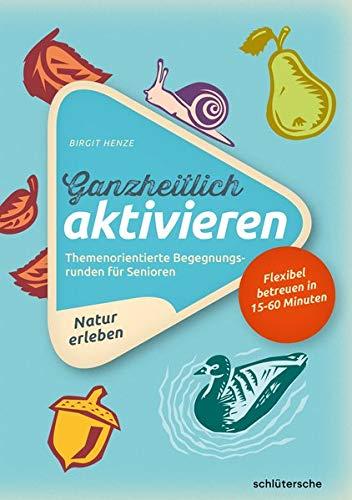 Ganzheitlich aktivieren 3: Themenorientierte Begegnungsrunden für Senioren. Natur erleben. Flexibel betreuen in 15-60 Minuten (Aktivieren & Beschäftigen)