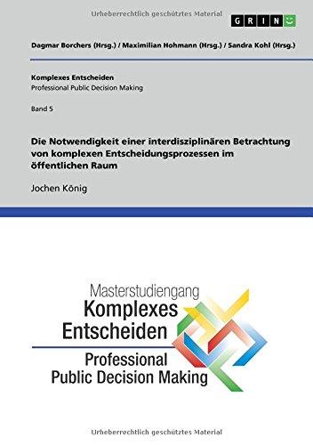 Die Notwendigkeit einer interdisziplinären Betrachtung von komplexen Entscheidungsprozessen im öffentlichen Raum: Komplexes Entscheiden (Professional Public Decision Making) Band 5