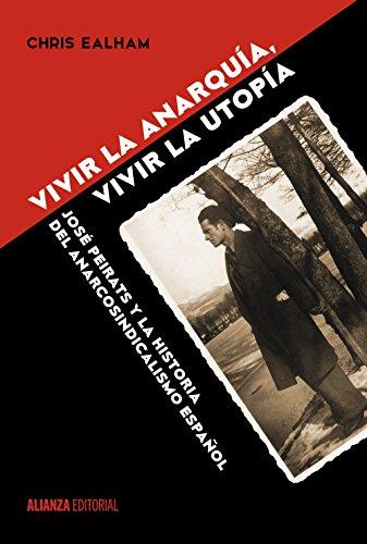 Vivir la anarquía, vivir la utopía : José Peirats y la historia del anarcosindicalismo español (Alianza Ensayo)