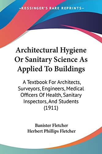 Architectural Hygiene Or Sanitary Science As Applied To Buildings: A Textbook For Architects, Surveyors, Engineers, Medical Officers Of Health, Sanitary Inspectors, And Students (1911)