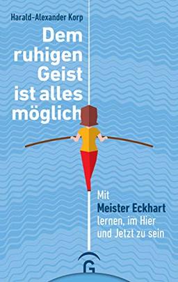 Dem ruhigen Geist ist alles möglich: Mit Meister Eckhart lernen, im Hier und Jetzt zu sein