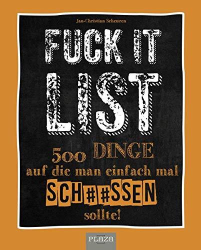 Die Fuck It List: 300 Dinge auf die man einfach mal sch**ßen sollte