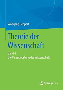 Theorie der Wissenschaft: Band 4: Die Verantwortung der Wissenschaft