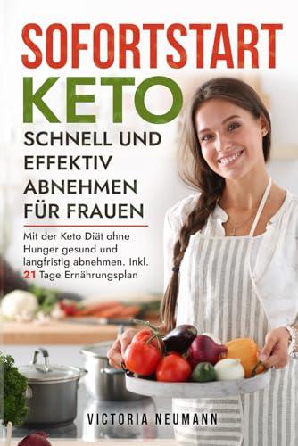 Sofortstart Keto - schnell und effektiv abnehmen für Frauen: Wie du mit der Keto Diät ohne Hunger gesund und langfristig abnehmen kannst. Inkl. 21 Tage Ernährungsplan mit leckeren Rezepten