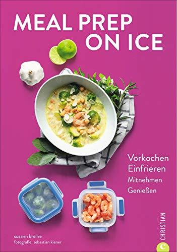 Kochbuch: Meal Prep on Ice. Vorkochen. Einfrieren. Mitnehmen. Genießen. Die besten Tipps und Rezepte für Selbstgekochtes zum Mitnehmen. Ideal für Berufstätige und die Zero-Waste-Küche.