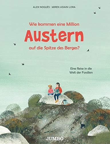 Wie kommen eine Million Austern auf die Spitze des Berges?: Eine Reise in die Welt der Fossilien