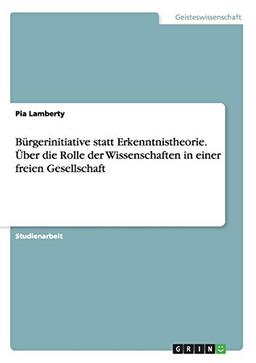 Bürgerinitiative statt Erkenntnistheorie. Über die Rolle der Wissenschaften in einer freien Gesellschaft