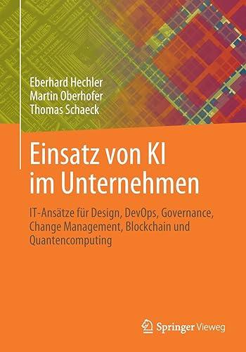 Einsatz von KI im Unternehmen: IT-Ansätze für Design, DevOps, Governance, Change Management, Blockchain und Quantencomputing