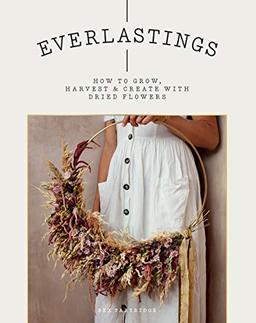 Everlastings: How to grow, harvest and create with dried flowers