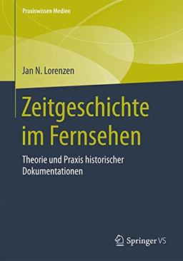 Zeitgeschichte im Fernsehen: Theorie und Praxis historischer Dokumentationen (Praxiswissen Medien)