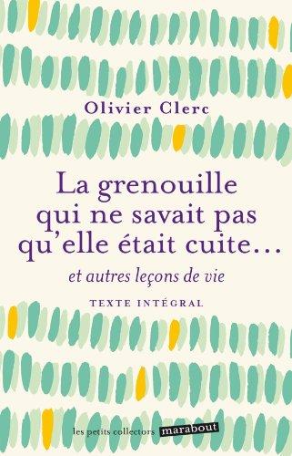 La grenouille qui ne savait pas qu'elle était cuite... : et autres leçons de vie